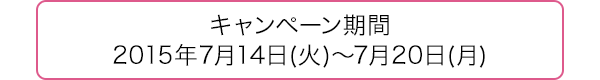 キャンペーン期間：2015年7月14日(火)～7月20日(月)