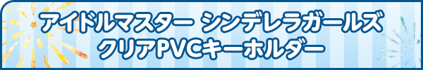 アイドルマスター シンデレラガールズ クリアPVCキーホルダー