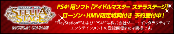 PS4®用ソフト「アイドルマスター ステラステージ」ローソン・HMV限定特典付き 予約受付中! “PlayStation®”および“PS4®”は株式会社ソニー・インタラクティブエンタテインメントの登録商標または商標です。