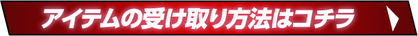 アイテムの受け取り方法はコチラ