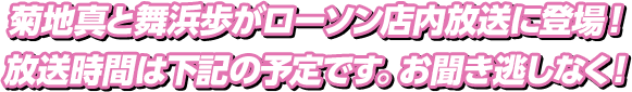 菊地真と舞浜歩がローソン店内放送に登場！放送時間は下記の予定です。お聞き逃しなく！