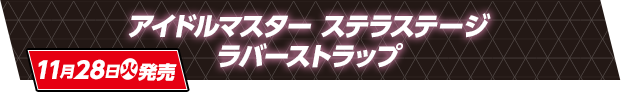 アイドルマスター ステラステージ ラバーストラップ 11月28日(火)発売