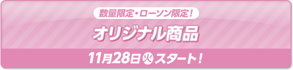 数量限定・ローソン限定！ オリジナル商品 11月28日(火)スタート！