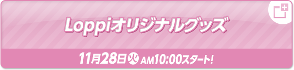 Loppiオリジナルグッズ 11月28日(火)AM10:00スタート！