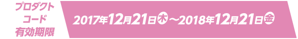 プロダクトコード有効期限 2017年12月21日(木)～2018年12月21日(金)