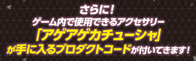 さらに！ゲーム内で使用できるアクセサリー「アゲアゲカチューシャ」が手に入るプロダクトコードが付いてきます！
