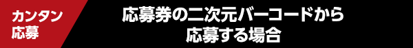 カンタン応募　応募券の二次元バーコードから応募する場合