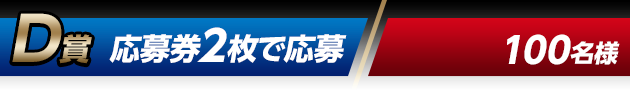 D賞 応募券2枚で応募（100名様）