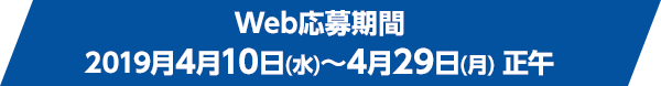 Web応募期間 2019月4月10日(水)～4月29日(月) 正午