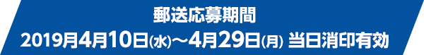 郵送応募期間 2019月4月10日(水)～4月29日(月) 当日消印有効