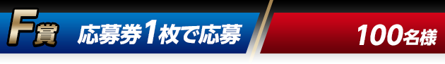 F賞 応募券1枚で応募（100名様）