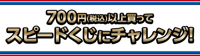 700円(税込)以上買ってスピードくじにチャレンジ!