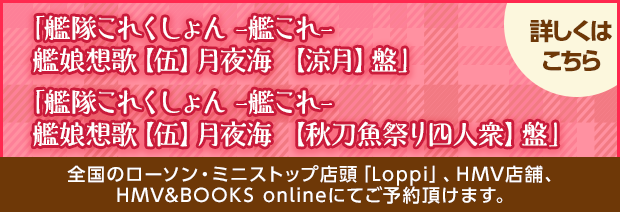 「艦隊これくしょん -艦これ- 艦娘想歌【伍】月夜海 【涼月】盤」「艦隊これくしょん -艦これ- 艦娘想歌【伍】月夜海 【秋刀魚祭り四人衆】盤」全国のローソン・ミニストップ店頭「Loppi」、HMV店舗、HMV&BOOKS onlineにてご予約頂けます。