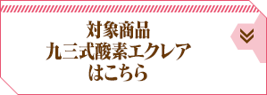 対象商品 九三式酸素エクレアはこちら