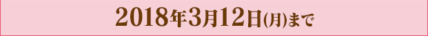 2018年3月12日(月)まで