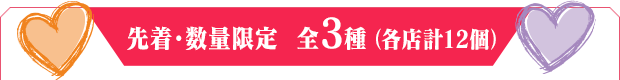 先着・数量限定 全3種（各店計12個）