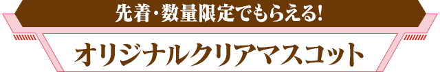 先着・数量限定でもらえる!オリジナルクリアマスコット