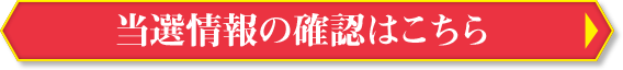 当選情報の確認はこちら