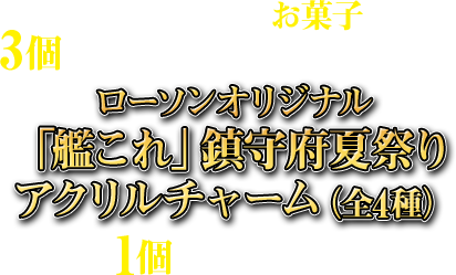 期間中に対象のお菓子を3個購入すると、先着・数量限定でローソンオリジナル「艦これ」鎮守府夏祭りアクリルチャーム(全4種)を1個プレゼント!
