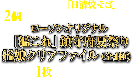 期間中に対象の「日清焼そば」を2個購入すると、先着・数量限定でローソンオリジナル「艦これ」鎮守府夏祭り艦娘クリアファイル(全4種)を1枚プレゼント!