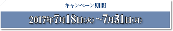 キャンペーン期間 2017年7月18日(火)〜7月31日(月)