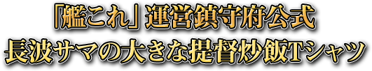 「「艦これ」運営鎮守府公式長波サマの大きな提督炒飯Tシャツ」
