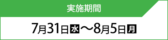 実施期間 7月31日(水)〜8月5日(月)