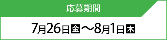 応募期間 7月26日(金)〜8月1日(木)