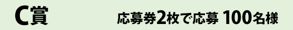 C賞 応募券2枚で応募 100名様