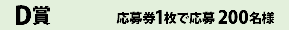 D賞 応募券1枚で応募 200名様