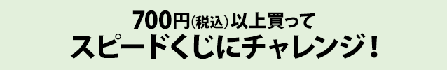 700円（税込）以上買ってスピードくじにチャレンジ！