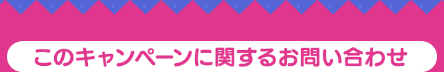 このキャンペーンに関するお問い合わせ