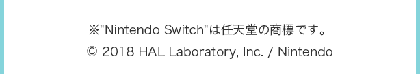 ※“Nintendo Switch”は任天堂の商標です。 © 2018 HAL Laboratory, Inc. / Nintendo