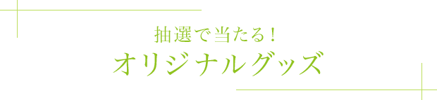 抽選で当たる！オリジナルグッズ