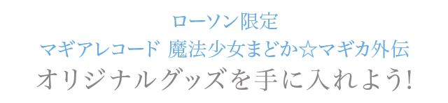 ローソン限定 マギアレコード 魔法少女まどか☆マギカ外伝オリジナルグッズを手に入れよう!