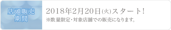 店頭販売期間2018年2月20日(火)スタート!※数量限定・対象店舗での販売になります。