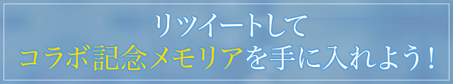 リツイートしてコラボ記念メモリアを手に入れよう!