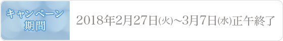 キャンペーン期間 2018年2月27日(火)〜3月7日(水)正午終了