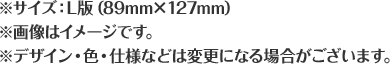 ※サイズ:L版（89mm×127mm）※画像はイメージです。※デザイン・色・仕様などは変更になる場合がございます。