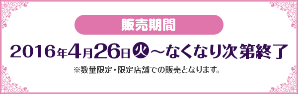 販売期間 2016年4月26日(火)〜なくなり次第終了