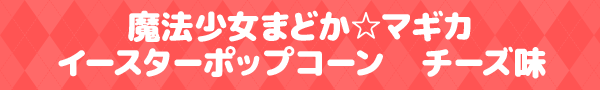 魔法少女まどか☆マギカイースターポップコーン チーズ味