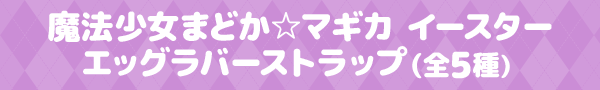 魔法少女まどか☆マギカ イースターエッグラバーストラップ（全5種）
