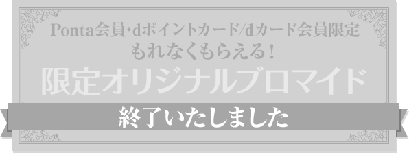 Ponta会員･dポイントカード/dカード会員限定 もれなくもらえる！限定オリジナルブロマイド 終了いたしました