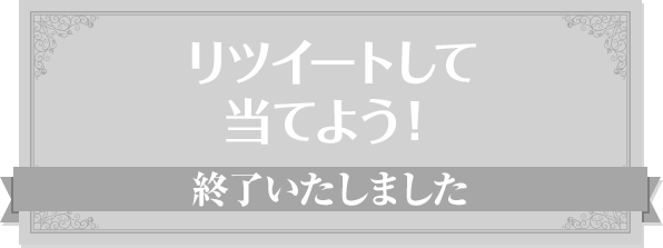 リツイートして当てよう！ 終了いたしました