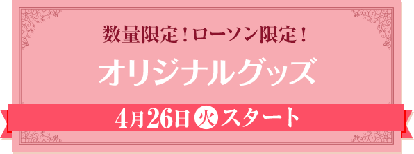 数量限定！ローソン限定！ オリジナルグッズ 4月26日(火)スタート