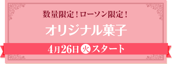 数量限定！ローソン限定！ オリジナル菓子 4月26日(火)スタート