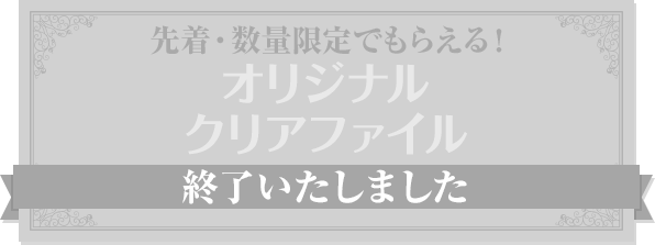 先着・数量限定でもらえる！ オリジナルクリアファイル 終了いたしました