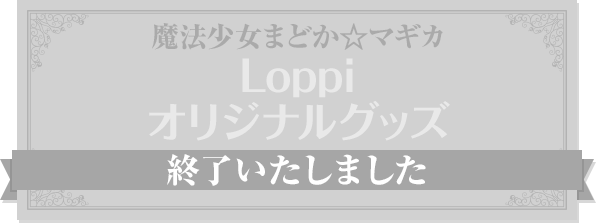 魔法少女まどか☆マギカ Loppi オリジナルグッズ 終了いたしました