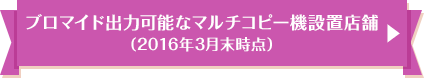 ブロマイド出力可能なマルチコピー機設置店舗 （2016年3月末時点）