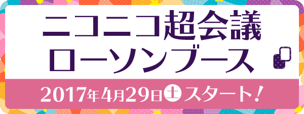 ニコニコ超会議 ローソンブース 2017年4月29日(土)スタート!